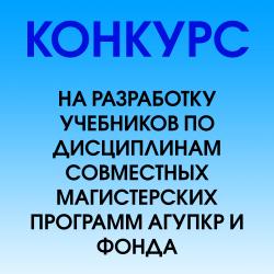 Конкурс на разработку учебников по дисциплинам совместных магистерских программ АГУПКР и Фонда Конкурс на разработку учебников по дисциплинам совместных магистерских программ АГУПКР и Фонда